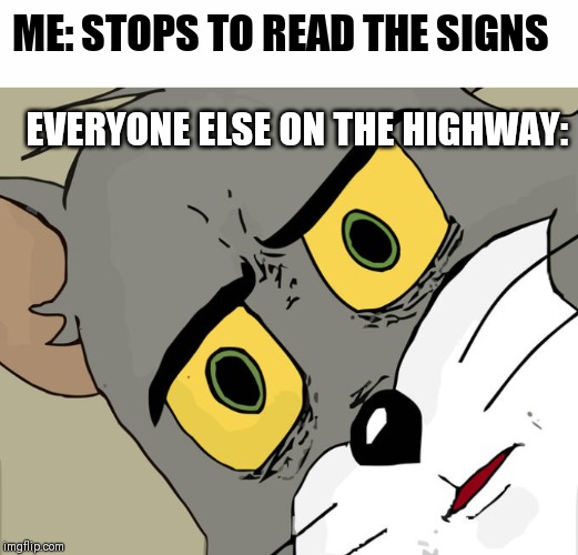 ME: STOPS TO READ THE SIGNS; EVERYONE ELSE ON THE HIGHWAY: | image tagged in white text box,memes,unsettled tom | made w/ Imgflip meme maker