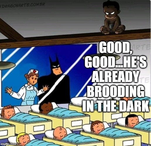 Batdaddy | GOOD, GOOD...HE'S ALREADY BROODING IN THE DARK | image tagged in batman | made w/ Imgflip meme maker