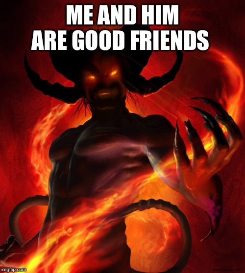 The Devil | ME AND HIM ARE GOOD FRIENDS | image tagged in the devil | made w/ Imgflip meme maker