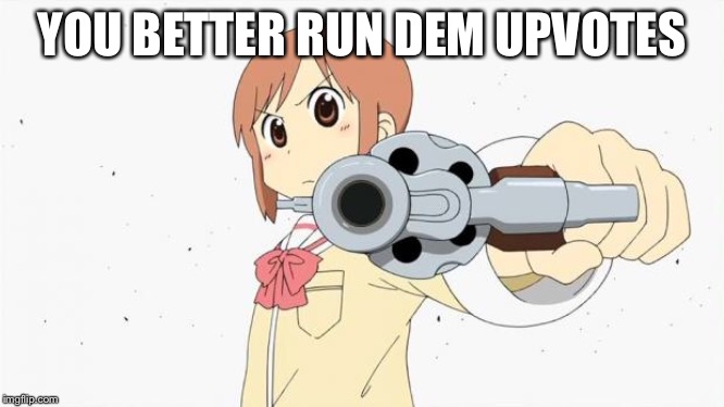 Anime gun point | YOU BETTER RUN DEM UPVOTES | image tagged in anime gun point | made w/ Imgflip meme maker