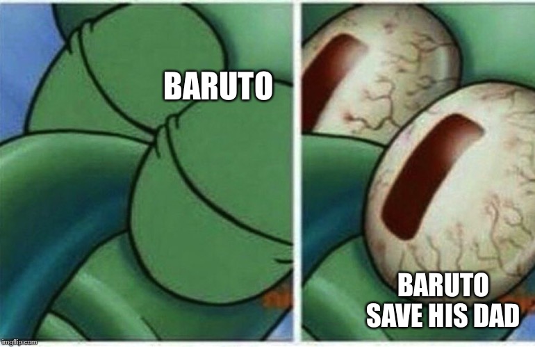 Squidward | BARUTO; BARUTO SAVE HIS DAD | image tagged in squidward | made w/ Imgflip meme maker