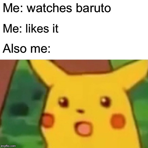 Surprised Pikachu | Me: watches baruto; Me: likes it; Also me: | image tagged in memes,surprised pikachu | made w/ Imgflip meme maker