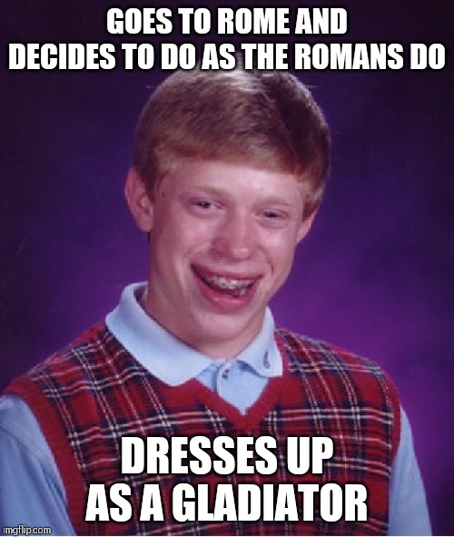 Bad Luck Brian Meme | GOES TO ROME AND DECIDES TO DO AS THE ROMANS DO; DRESSES UP AS A GLADIATOR | image tagged in memes,bad luck brian | made w/ Imgflip meme maker