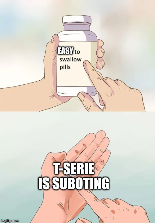 Hard To Swallow Pills | EASY; T-SERIE IS SUBOTING | image tagged in memes,hard to swallow pills | made w/ Imgflip meme maker