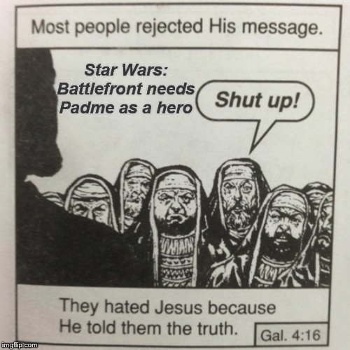 The force theme should be her music | Star Wars: Battlefront needs Padme as a hero | image tagged in they hated jesus because he told them the truth,star wars,padme,gaming,religion,2019 | made w/ Imgflip meme maker
