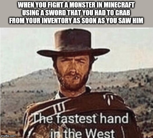 fastest hand in the west | WHEN YOU FIGHT A MONSTER IN MINECRAFT USING A SWORD THAT YOU HAD TO GRAB FROM YOUR INVENTORY AS SOON AS YOU SAW HIM | image tagged in fastest hand in the west | made w/ Imgflip meme maker
