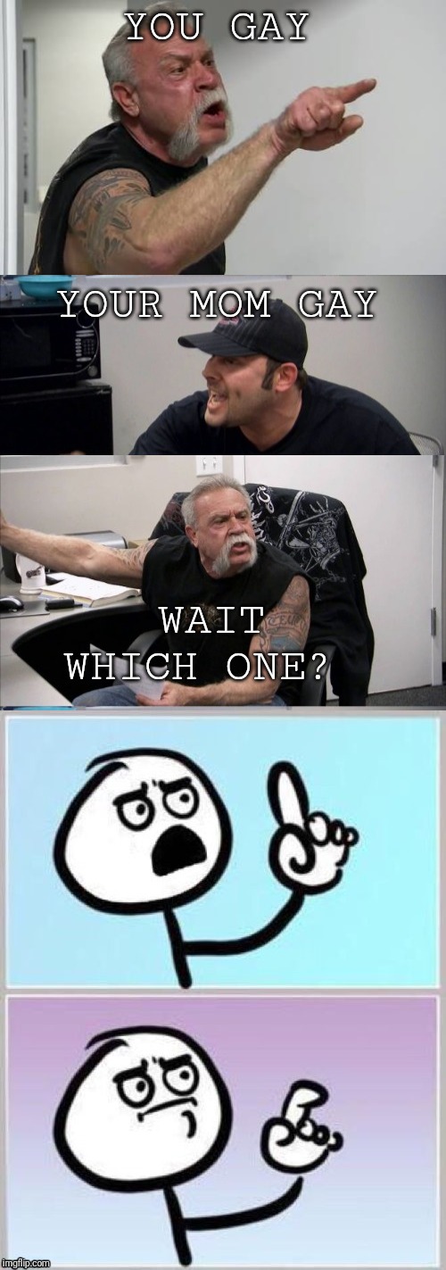 Don't know what to reply after that | YOU GAY; YOUR MOM GAY; WAIT WHICH ONE? | image tagged in umm,your mom,memes,funny,american chopper argument | made w/ Imgflip meme maker