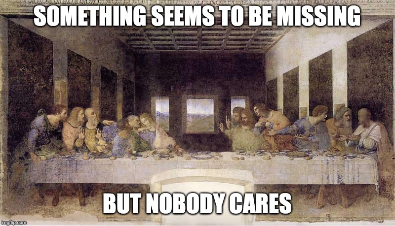 No Jesus | SOMETHING SEEMS TO BE MISSING; BUT NOBODY CARES | image tagged in jesus,religion,the last supper,memes | made w/ Imgflip meme maker
