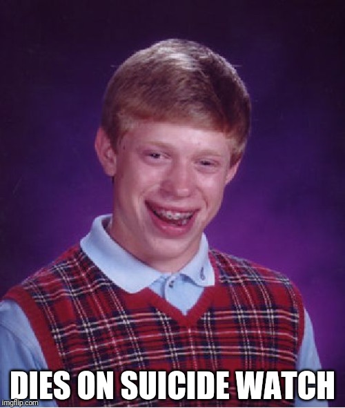 Bad Luck Brian | DIES ON SUICIDE WATCH | image tagged in memes,bad luck brian | made w/ Imgflip meme maker