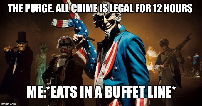 The Purge: Uncle Sam | THE PURGE. ALL CRIME IS LEGAL FOR 12 HOURS; ME:*EATS IN A BUFFET LINE* | image tagged in the purge uncle sam | made w/ Imgflip meme maker