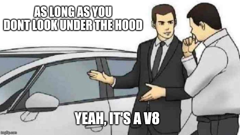 Car Salesman Slaps Roof Of Car Meme | AS LONG AS YOU DONT LOOK UNDER THE HOOD; YEAH, IT'S A V8 | image tagged in memes,car salesman slaps roof of car | made w/ Imgflip meme maker