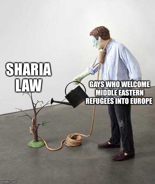Watering tree noose | SHARIA LAW; GAYS WHO WELCOME MIDDLE EASTERN REFUGEES INTO EUROPE | image tagged in watering tree noose | made w/ Imgflip meme maker