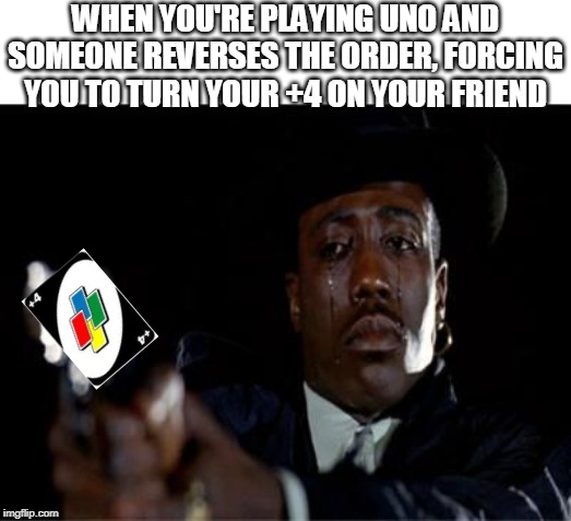 Crying Wesley Snipes | WHEN YOU'RE PLAYING UNO AND SOMEONE REVERSES THE ORDER, FORCING YOU TO TURN YOUR +4 ON YOUR FRIEND | image tagged in crying wesley snipes,uno | made w/ Imgflip meme maker
