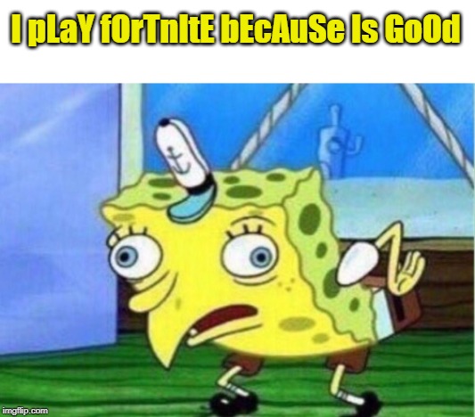 Mocking Spongebob | I pLaY fOrTnItE bEcAuSe Is GoOd | image tagged in memes,mocking spongebob | made w/ Imgflip meme maker