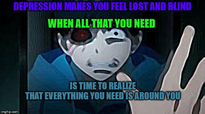 D3PR35510N | DEPRESSION MAKES YOU FEEL LOST AND BLIND; WHEN ALL THAT YOU NEED; IS TIME TO REALIZE
THAT EVERYTHING YOU NEED IS AROUND YOU | image tagged in death | made w/ Imgflip meme maker