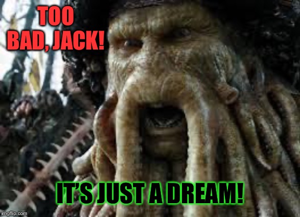 Davy jones | TOO BAD, JACK! IT’S JUST A DREAM! | image tagged in davy jones | made w/ Imgflip meme maker