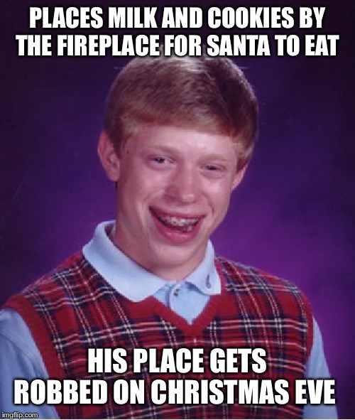 Bad Luck Brian Meme | PLACES MILK AND COOKIES BY THE FIREPLACE FOR SANTA TO EAT; HIS PLACE GETS ROBBED ON CHRISTMAS EVE | image tagged in memes,bad luck brian | made w/ Imgflip meme maker