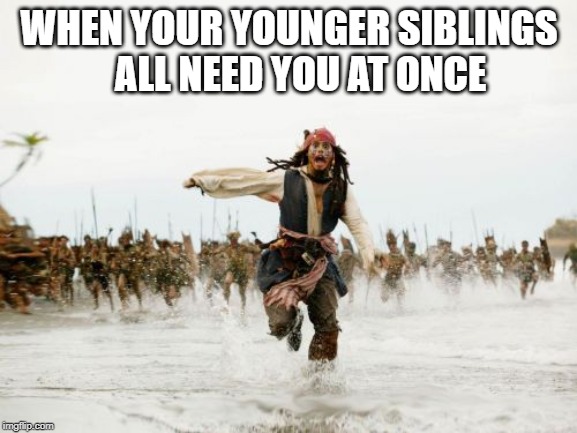 Jack Sparrow Being Chased Meme | WHEN YOUR YOUNGER SIBLINGS    ALL NEED YOU AT ONCE | image tagged in memes,jack sparrow being chased | made w/ Imgflip meme maker
