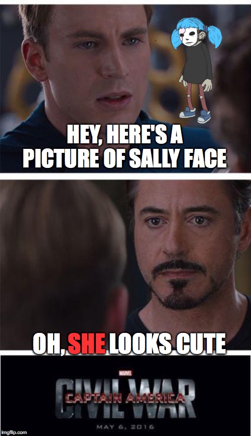 ...And that's how the rivalry started. | HEY, HERE'S A PICTURE OF SALLY FACE; SHE; OH,          LOOKS CUTE | image tagged in memes,marvel civil war 1,oh no you didn't,did you just assume my gender | made w/ Imgflip meme maker