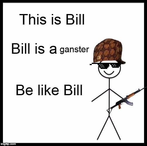 Be Like Bill | This is Bill; Bill is a; ganster; Be like Bill | image tagged in memes,be like bill | made w/ Imgflip meme maker