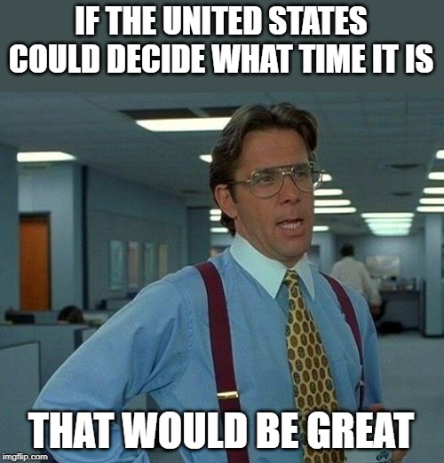 gain an hour, lose an hour what the heck? | IF THE UNITED STATES COULD DECIDE WHAT TIME IT IS; THAT WOULD BE GREAT | image tagged in memes,that would be great,daylight savings time | made w/ Imgflip meme maker