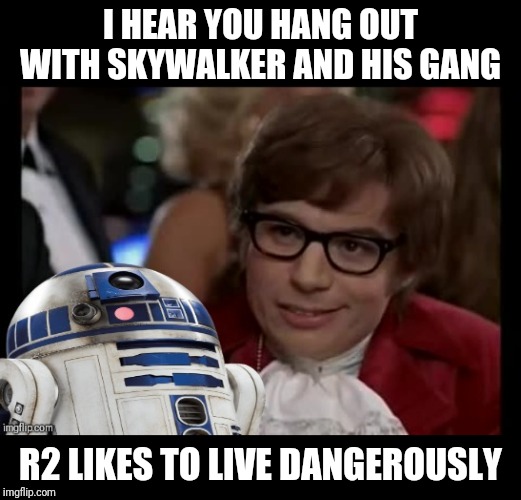 I Too Like To Live Dangerously | I HEAR YOU HANG OUT WITH SKYWALKER AND HIS GANG; R2 LIKES TO LIVE DANGEROUSLY | image tagged in memes,i too like to live dangerously,frontpage | made w/ Imgflip meme maker