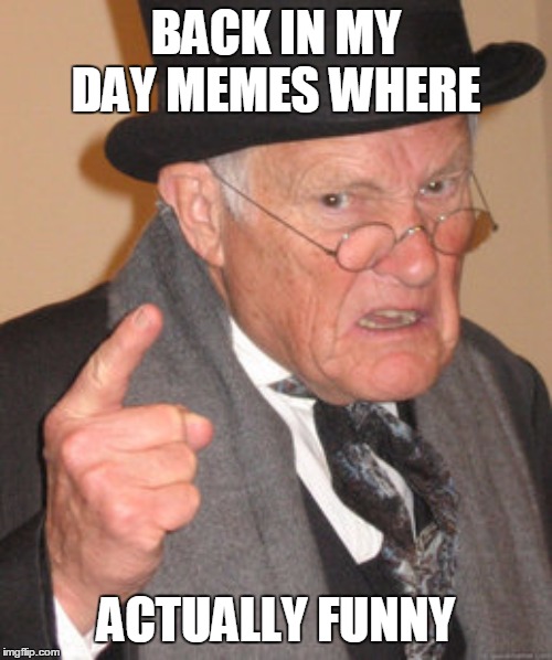 Back In My Day Meme | BACK IN MY DAY MEMES WHERE; ACTUALLY FUNNY | image tagged in memes,back in my day | made w/ Imgflip meme maker