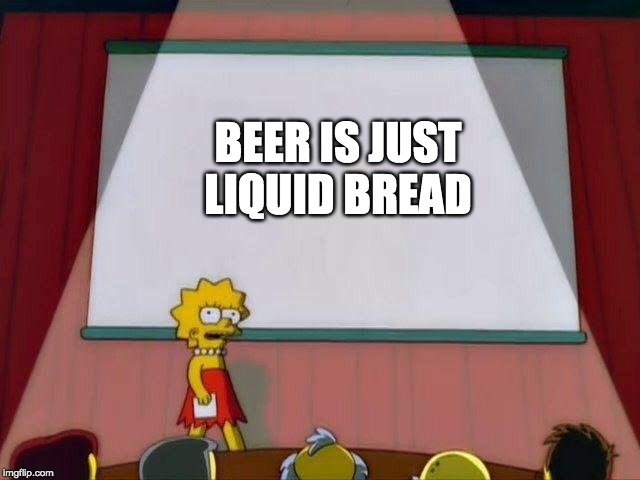 Lisa Simpson's Presentation | BEER IS JUST LIQUID BREAD | image tagged in lisa simpson's presentation | made w/ Imgflip meme maker