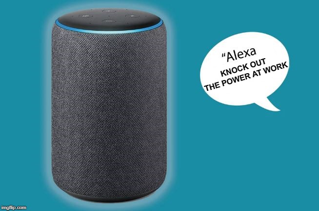 personal assistant | KNOCK OUT THE POWER AT WORK | image tagged in alexa,kewlew | made w/ Imgflip meme maker