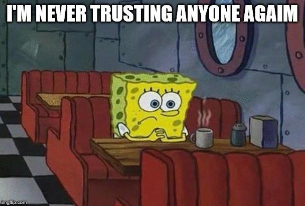 Spongebob Coffee | I'M NEVER TRUSTING ANYONE AGAIM | image tagged in spongebob coffee | made w/ Imgflip meme maker