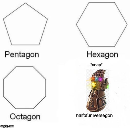 Pentagon Hexagon Octagon Meme | *snap*; halfofuniversegon | image tagged in memes,pentagon hexagon octagon | made w/ Imgflip meme maker