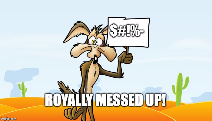 Wile E. Coyote Sign | $#!%-; ROYALLY MESSED UP! | image tagged in wile e coyote sign | made w/ Imgflip meme maker