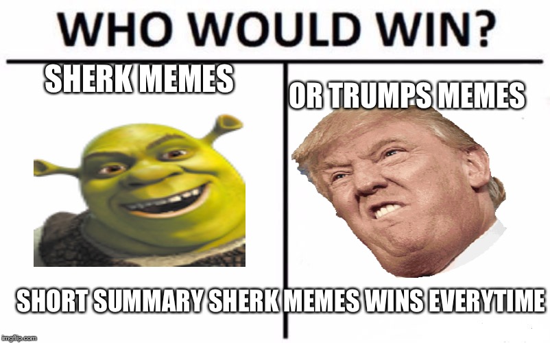 Who Would Win? | SHERK MEMES; OR TRUMPS MEMES; SHORT SUMMARY SHERK MEMES WINS EVERYTIME | image tagged in memes,who would win | made w/ Imgflip meme maker