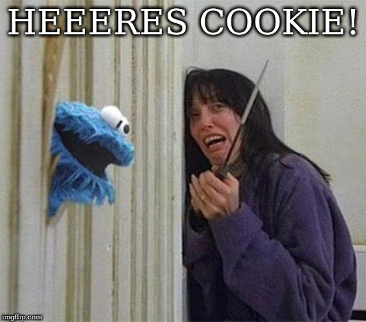 Cookie Monster Shining | HEEERES COOKIE! | image tagged in cookie monster shining | made w/ Imgflip meme maker