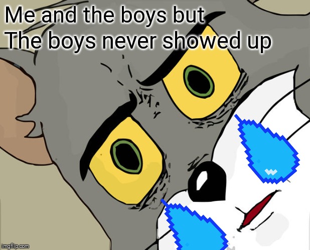 Unsettled Tom | Me and the boys but; The boys never showed up | image tagged in memes,unsettled tom | made w/ Imgflip meme maker