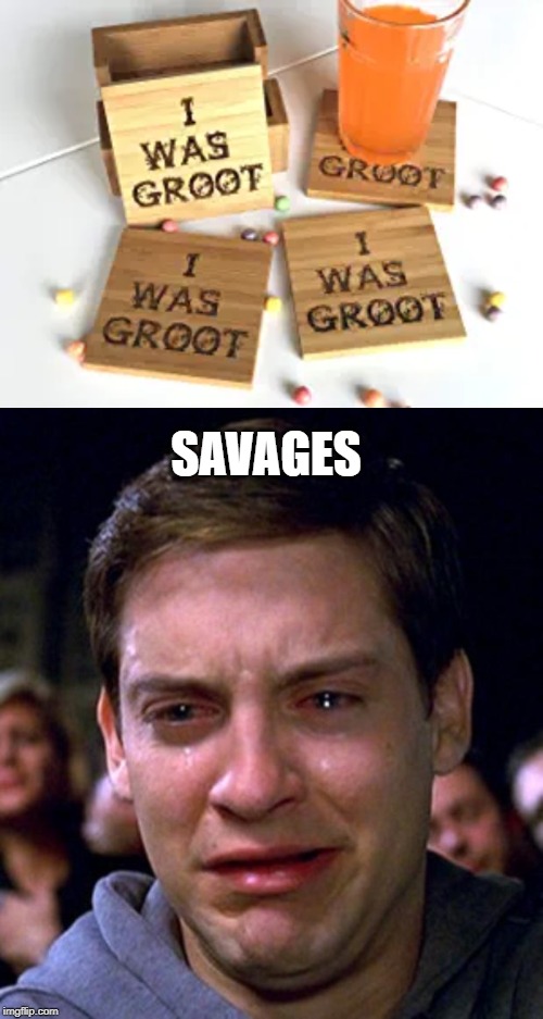 This is more disturbing than water marks on the furniture | SAVAGES | image tagged in crying peter parker,groot,guardians of the galaxy | made w/ Imgflip meme maker