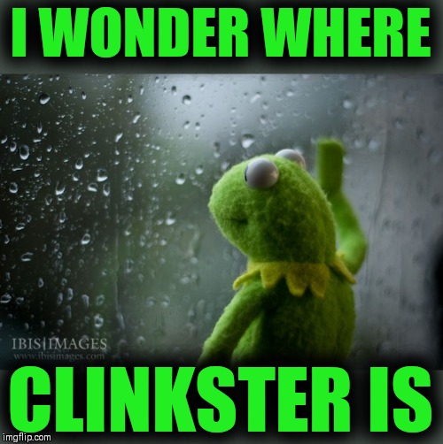 kermit window | I WONDER WHERE CLINKSTER IS | image tagged in kermit window | made w/ Imgflip meme maker