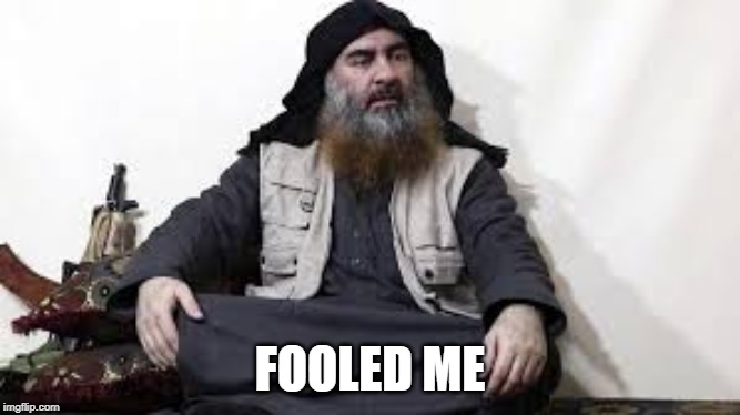 al Bagdadi | FOOLED ME | image tagged in al bagdadi | made w/ Imgflip meme maker