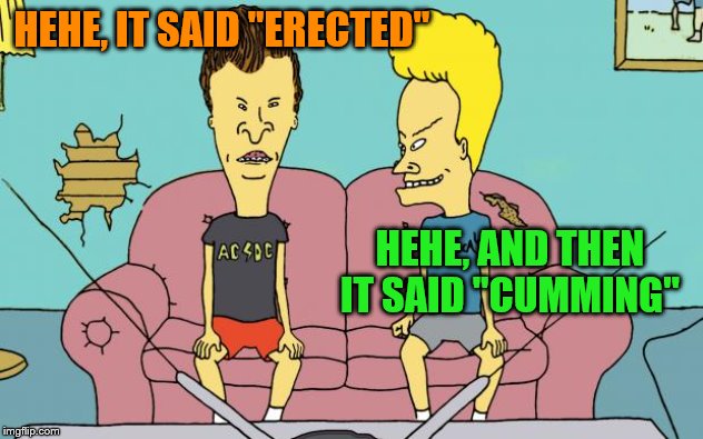 Beavis and Butthead | HEHE, IT SAID "ERECTED" HEHE, AND THEN IT SAID "CUMMING" | image tagged in beavis and butthead | made w/ Imgflip meme maker