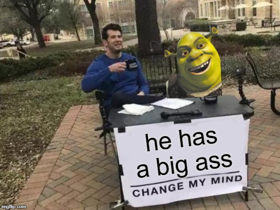 Change My Mind Meme | he has a big ass | image tagged in memes,change my mind | made w/ Imgflip meme maker