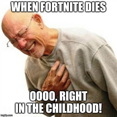 Right In The Childhood | WHEN FORTNITE DIES; OOOO, RIGHT IN THE CHILDHOOD! | image tagged in memes,right in the childhood | made w/ Imgflip meme maker