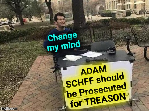 You Wanna Talk High Crimes & Misdemeanors? | Change my mind; ADAM SCHFF should be Prosecuted for TREASON | image tagged in vince vance,change my mind,adam schiff,lying politician,impeachment,treason | made w/ Imgflip meme maker