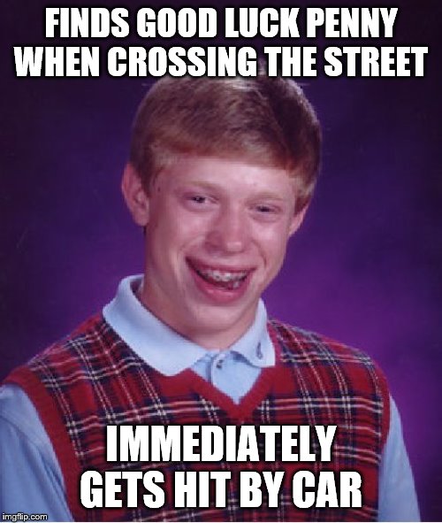 Bad Luck Brian | FINDS GOOD LUCK PENNY WHEN CROSSING THE STREET; IMMEDIATELY GETS HIT BY CAR | image tagged in memes,bad luck brian | made w/ Imgflip meme maker