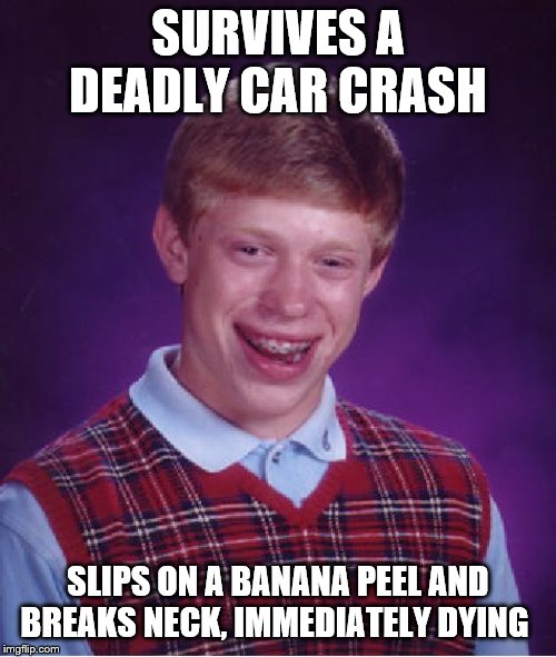 Bad Luck Brian | SURVIVES A DEADLY CAR CRASH; SLIPS ON A BANANA PEEL AND BREAKS NECK, IMMEDIATELY DYING | image tagged in memes,bad luck brian | made w/ Imgflip meme maker