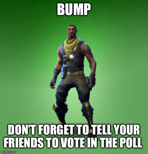 fortnite burger | BUMP; DON’T FORGET TO TELL YOUR FRIENDS TO VOTE IN THE POLL | image tagged in fortnite burger | made w/ Imgflip meme maker