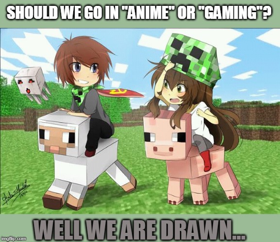 I WANT A MINECRAFT ANIME! | SHOULD WE GO IN "ANIME" OR "GAMING"? WELL WE ARE DRAWN... | image tagged in minecraft,anime | made w/ Imgflip meme maker