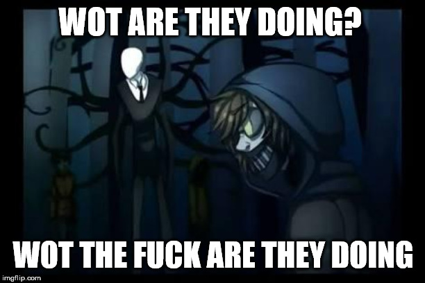 slenderman and the proxies | WOT ARE THEY DOING? WOT THE F**K ARE THEY DOING | image tagged in slenderman and the proxies | made w/ Imgflip meme maker