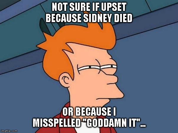 Not sure if- fry | NOT SURE IF UPSET BECAUSE SIDNEY DIED; OR BECAUSE I MISSPELLED "GODDAMN IT"... | image tagged in not sure if- fry | made w/ Imgflip meme maker