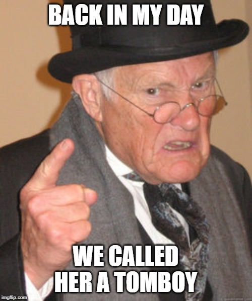 Back In My Day Meme | BACK IN MY DAY WE CALLED HER A TOMBOY | image tagged in memes,back in my day | made w/ Imgflip meme maker