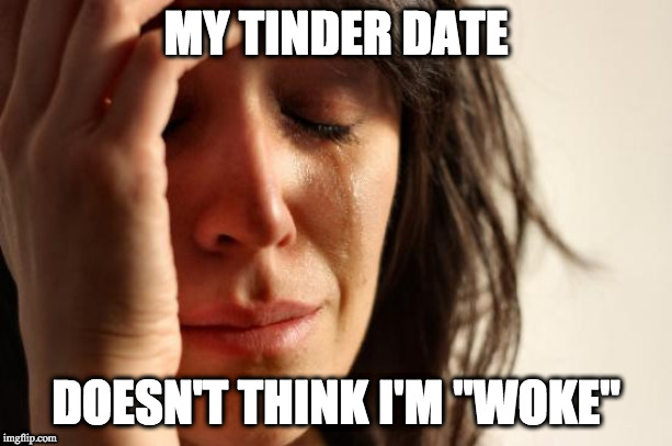 First World Problems Meme | MY TINDER DATE; DOESN'T THINK I'M "WOKE" | image tagged in memes,first world problems | made w/ Imgflip meme maker
